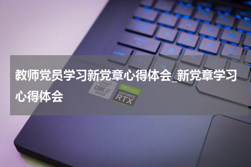 教师党员学习新党章心得体会_新党章学习心得体会