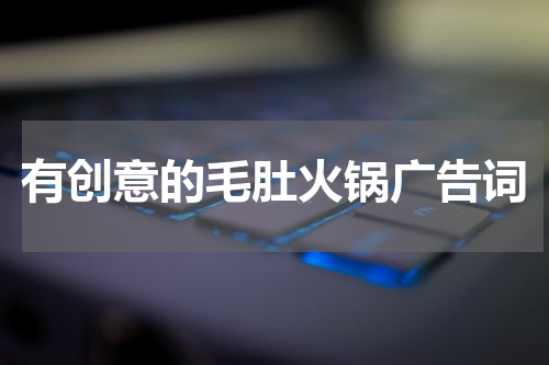 有创意的毛肚火锅广告词
