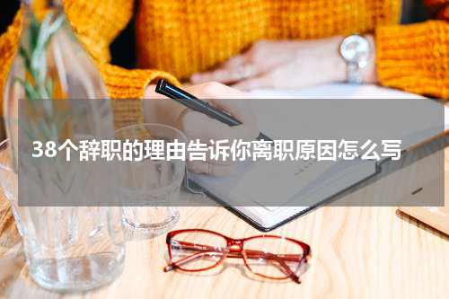 38个辞职的理由告诉你离职原因怎么写