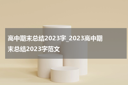高中期末总结2023字_2023高中期末总结2023字范文