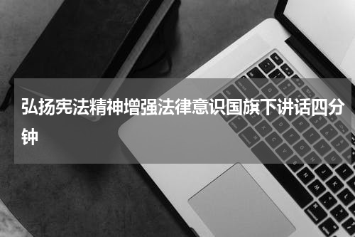 弘扬宪法精神增强法律意识国旗下讲话四分钟