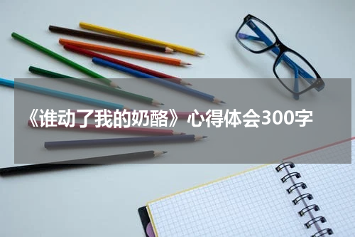 《谁动了我的奶酪》心得体会300字
