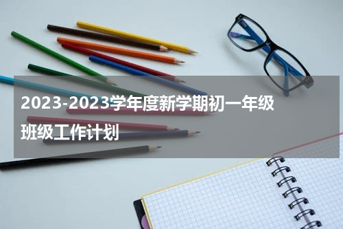 2023-2023学年度新学期初一年级班级工作计划