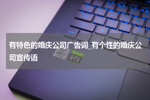 有特色的婚庆公司广告词_有个性的婚庆公司宣传语