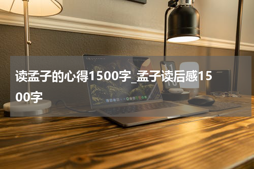 读孟子的心得1500字_孟子读后感1500字