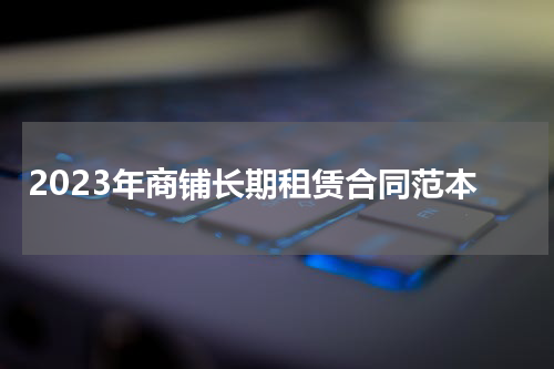 2023年商铺长期租赁合同范本