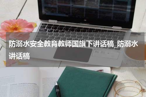 防溺水安全教育教师国旗下讲话稿_防溺水讲话稿