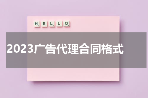 2023广告代理合同格式