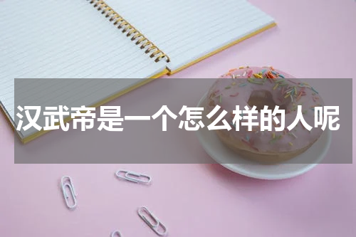 汉武帝是一个怎么样的人呢