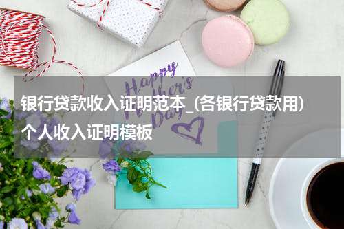 银行贷款收入证明范本_(各银行贷款用)个人收入证明模板