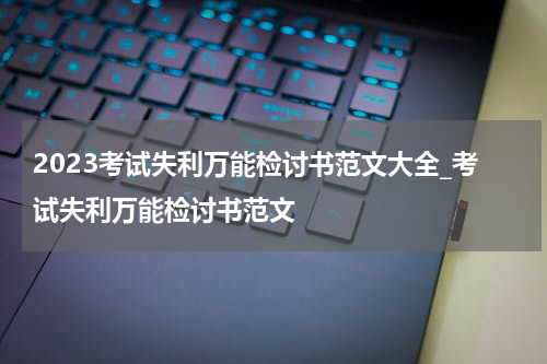2023考试失利万能检讨书范文大全_考试失利万能检讨书范文