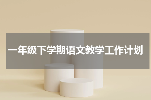 一年级下学期语文教学工作计划