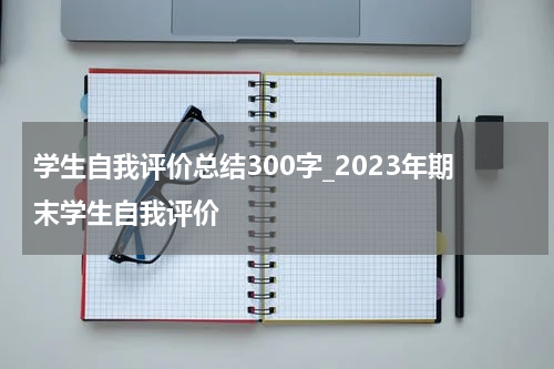 学生自我评价总结300字_2023年期末学生自我评价