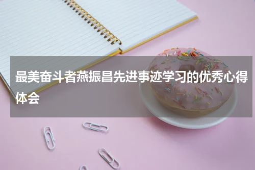 最美奋斗者燕振昌先进事迹学习的优秀心得体会