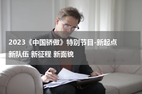 2023《中国骄傲》特别节目-新起点 新队伍 新征程 新面貌