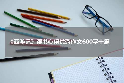 《西游记》读书心得优秀作文600字十篇