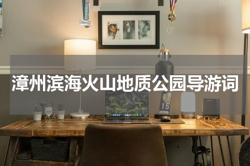 漳州滨海火山地质公园导游词