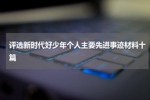 评选新时代好少年个人主要先进事迹材料十篇