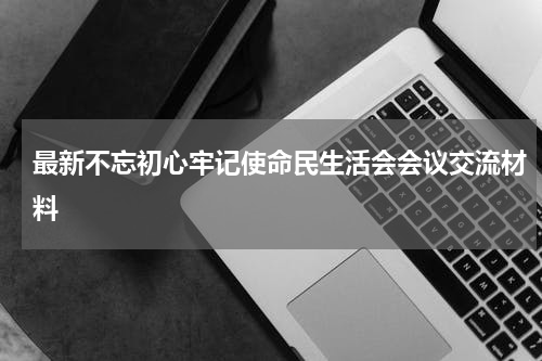 最新不忘初心牢记使命民生活会会议交流材料