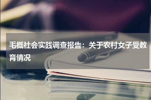 毛概社会实践调查报告：关于农村女子受教育情况