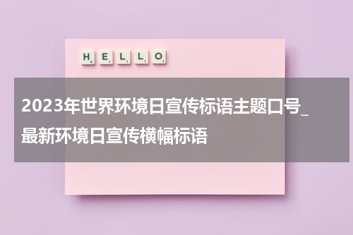2023年世界环境日宣传标语主题口号_最新环境日宣传横幅标语