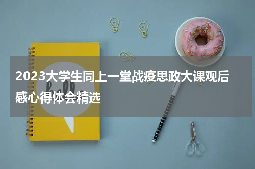 2023大学生同上一堂战疫思政大课观后感心得体会精选