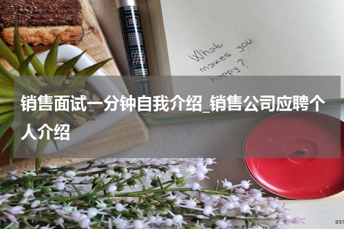 销售面试一分钟自我介绍_销售公司应聘个人介绍