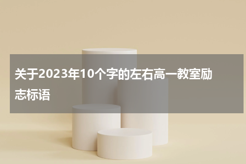 关于2023年10个字的左右高一教室励志标语