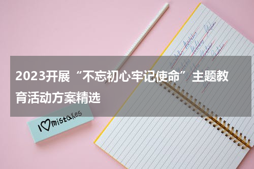 2023开展“不忘初心牢记使命”主题教育活动方案精选