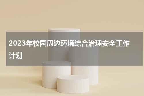 2023年校园周边环境综合治理安全工作计划