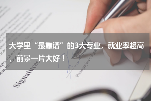 大学里“最靠谱”的3大专业，就业率超高，前景一片大好 !
