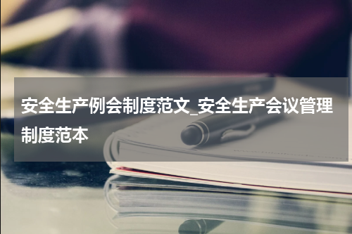安全生产例会制度范文_安全生产会议管理制度范本