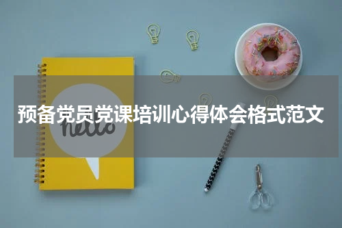 预备党员党课培训心得体会格式范文