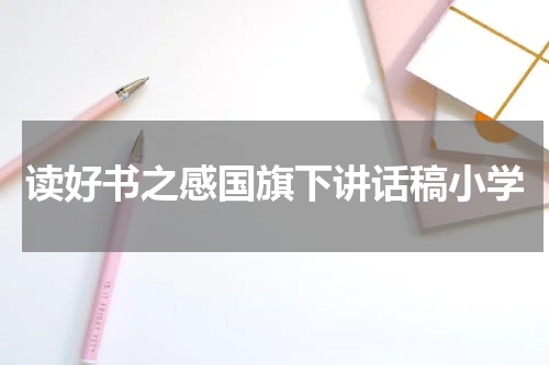 读好书之感国旗下讲话稿小学