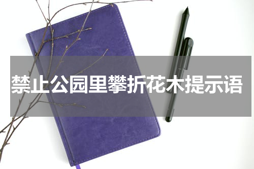 禁止公园里攀折花木提示语