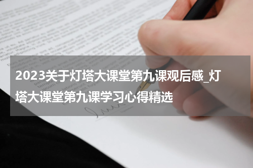 2023关于灯塔大课堂第九课观后感_灯塔大课堂第九课学习心得精选