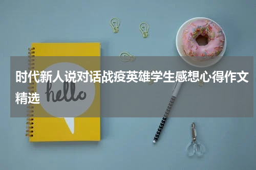 时代新人说对话战疫英雄学生感想心得作文精选