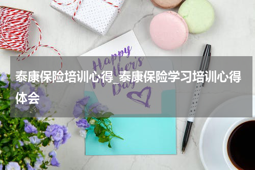 泰康保险培训心得_泰康保险学习培训心得体会