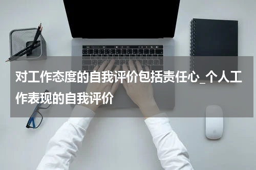 对工作态度的自我评价包括责任心_个人工作表现的自我评价