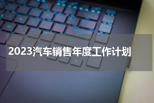 2023汽车销售年度工作计划