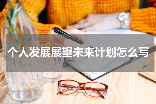 个人发展展望未来计划怎么写