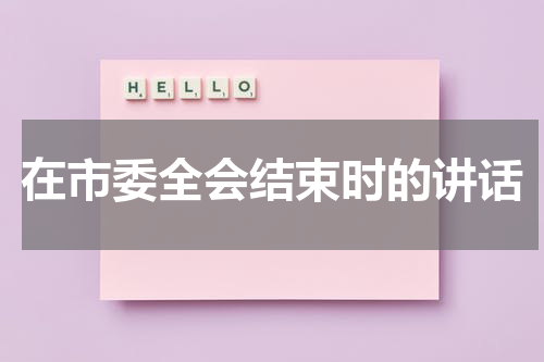 在市委全会结束时的讲话
