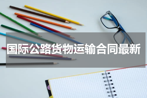 国际公路货物运输合同最新
