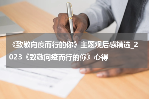 《致敬向疫而行的你》主题观后感精选_2023《致敬向疫而行的你》心得