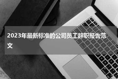 2023年最新标准的公司员工辞职报告范文