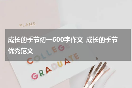 成长的季节初一600字作文_成长的季节优秀范文