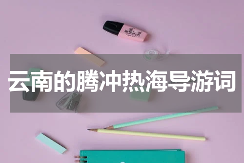 云南的腾冲热海导游词