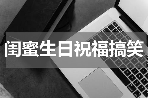 闺蜜生日祝福搞笑