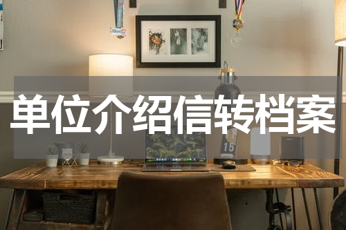 单位介绍信转档案