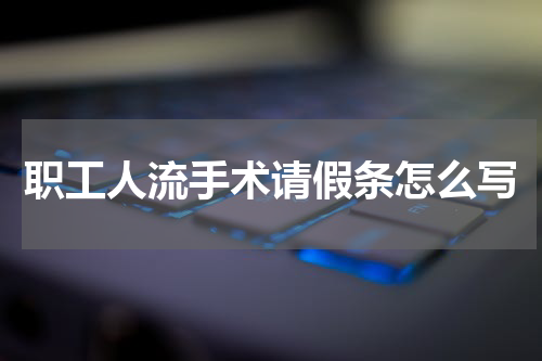 职工人流手术请假条怎么写